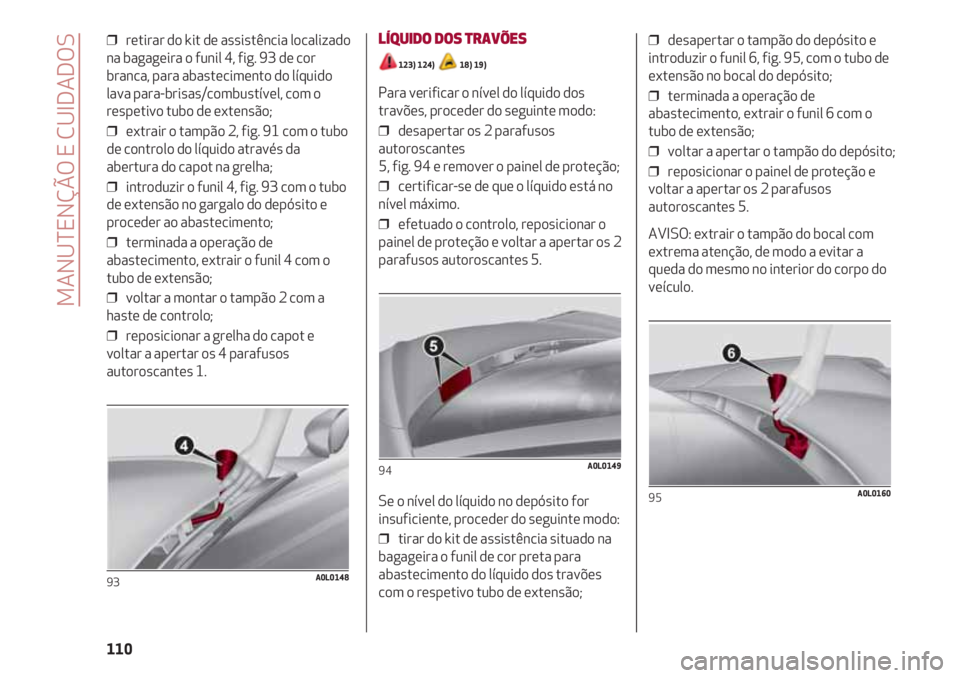 Alfa Romeo 4C 2021 Manual de Uso e Manutenção (in Portuguese) MANUTENÇÃO E CUIDADOS
110
❒ retirar do kit de assistência localizado
na bagageira o funil 4, fig. 93 de cor
branca, para abastecimento do líquido
lava para-brisas/combustível, com o
respetivo Alfa Romeo 4C 2021 Manual de Uso e Manutenção (in Portuguese) MANUTENÇÃO E CUIDADOS
110
❒ retirar do kit de assistência localizado
na bagageira o funil 4, fig. 93 de cor
branca, para abastecimento do líquido
lava para-brisas/combustível, com o
respetivo
