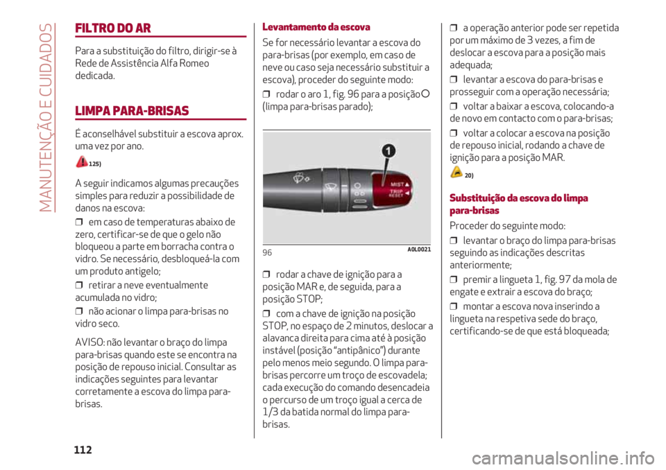 Alfa Romeo 4C 2021 Manual de Uso e Manutenção (in Portuguese) MANUTENÇÃO E CUIDADOS
112
Levantamento da escova
Se for necessário levantar a escova do
para-brisas (por exemplo, em caso de
neve ou caso seja necessário substituir a
escova), proceder do seguinte Alfa Romeo 4C 2021 Manual de Uso e Manutenção (in Portuguese) MANUTENÇÃO E CUIDADOS
112
Levantamento da escova
Se for necessário levantar a escova do
para-brisas (por exemplo, em caso de
neve ou caso seja necessário substituir a
escova), proceder do seguinte
