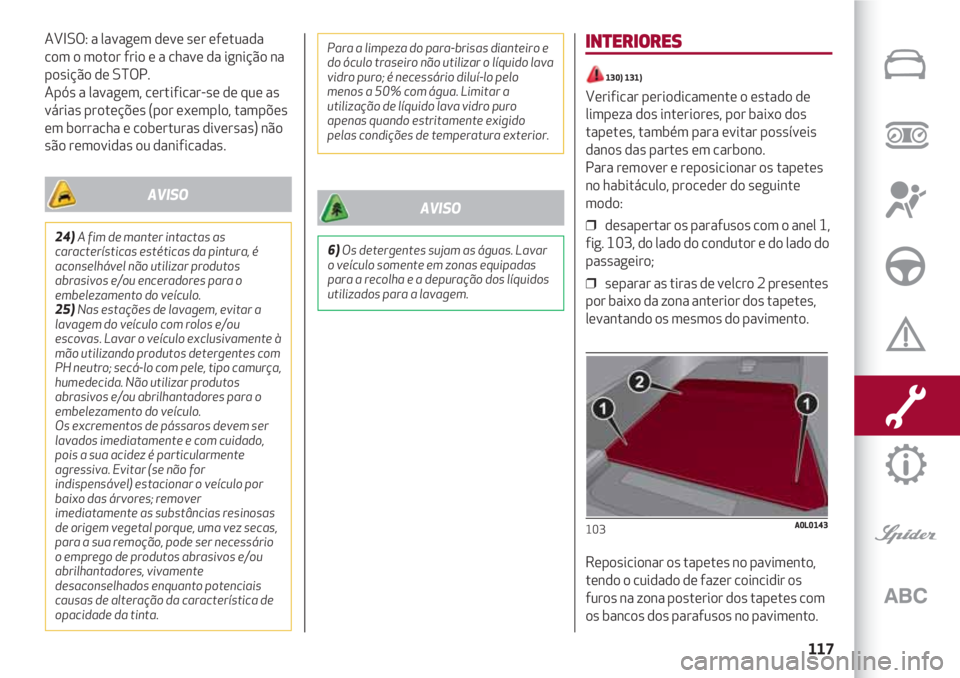 Alfa Romeo 4C 2021 Manual de Uso e Manutenção (in Portuguese) 117
AVISO: a lavagem deve ser efetuada
com o motor frio e a chave da ignição na
posição de STOP.
Após a lavagem, certificar-se de que as
várias proteções (por exemplo, tampões
em borracha e Alfa Romeo 4C 2021 Manual de Uso e Manutenção (in Portuguese) 117
AVISO: a lavagem deve ser efetuada
com o motor frio e a chave da ignição na
posição de STOP.
Após a lavagem, certificar-se de que as
várias proteções (por exemplo, tampões
em borracha e