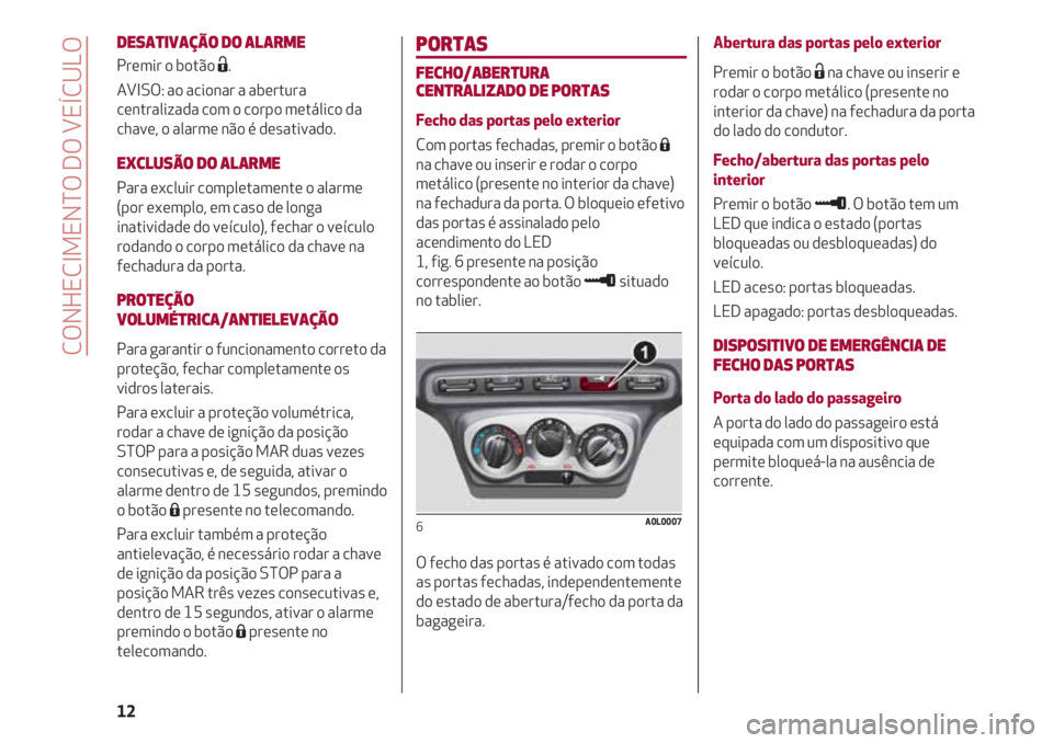 Alfa Romeo 4C 2021 Manual de Uso e Manutenção (in Portuguese) PORTAS
FECHO/ABERTURA
CENTRALIZADO DE PORTAS
Fecho das portas pelo exterior
Com portas fechadas, premir o botão Á
na chave ou inserir e rodar o corpo
metálico (presente no interior da chave)
na fec Alfa Romeo 4C 2021 Manual de Uso e Manutenção (in Portuguese) PORTAS
FECHO/ABERTURA
CENTRALIZADO DE PORTAS
Fecho das portas pelo exterior
Com portas fechadas, premir o botão Á
na chave ou inserir e rodar o corpo
metálico (presente no interior da chave)
na fec
