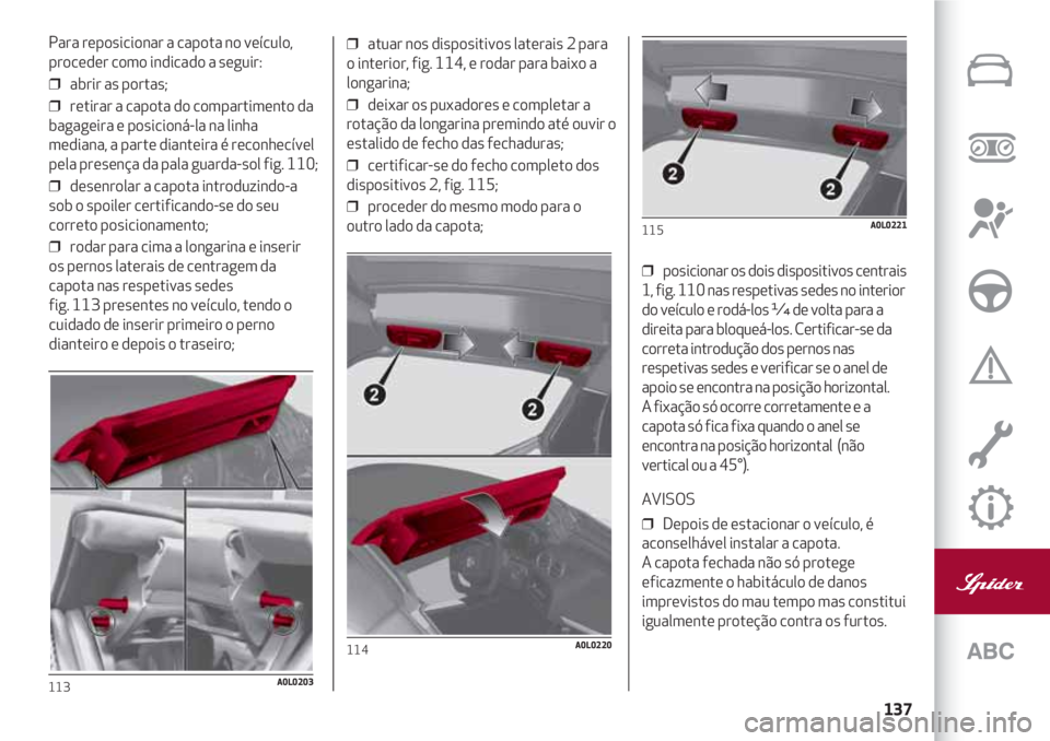 Alfa Romeo 4C 2021 Manual de Uso e Manutenção (in Portuguese) 137
Para reposicionar a capota no veículo,
proceder como indicado a seguir:
❒ abrir as portas;
❒ retirar a capota do compartimento da
bagageira e posicioná-la na linha
mediana, a parte diantei Alfa Romeo 4C 2021 Manual de Uso e Manutenção (in Portuguese) 137
Para reposicionar a capota no veículo,
proceder como indicado a seguir:
❒ abrir as portas;
❒ retirar a capota do compartimento da
bagageira e posicioná-la na linha
mediana, a parte diantei