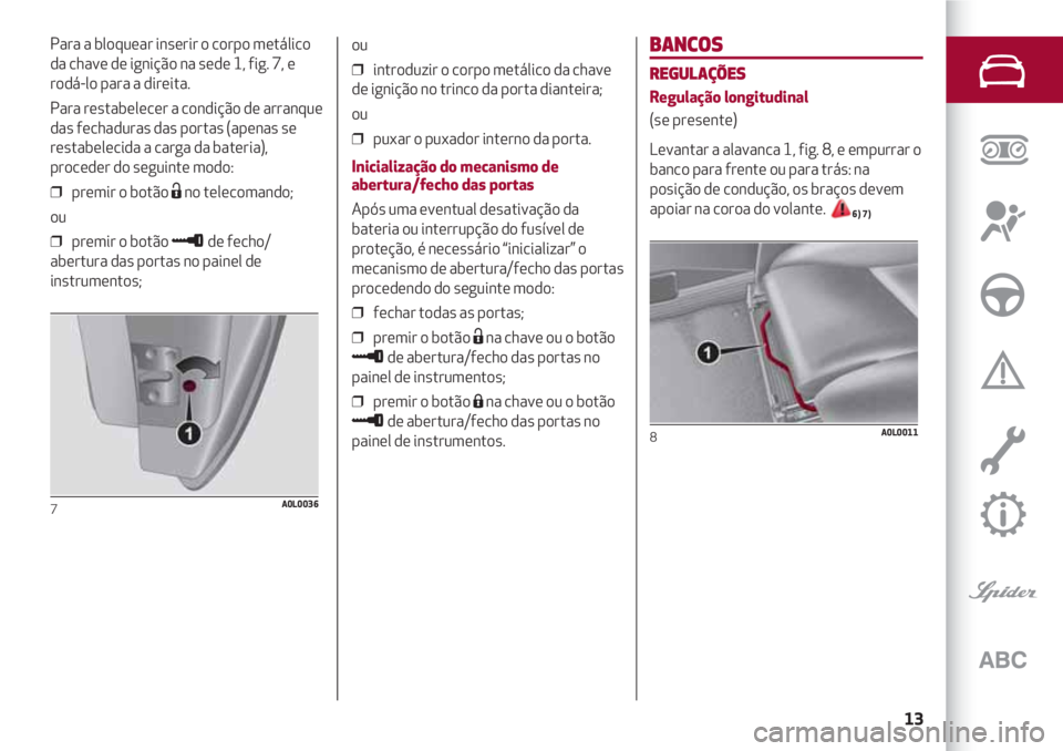 Alfa Romeo 4C 2020  Manual de Uso e Manutenção (in Portuguese) 13
BANCOS
REGULAÇÕES
Regulação longitudinal
(se presente)
Levantar a alavanca 1, fig. 8, e empurrar o
banco para frente ou para trás: na
posição de condução, os braços devem
apoiar na coroa 