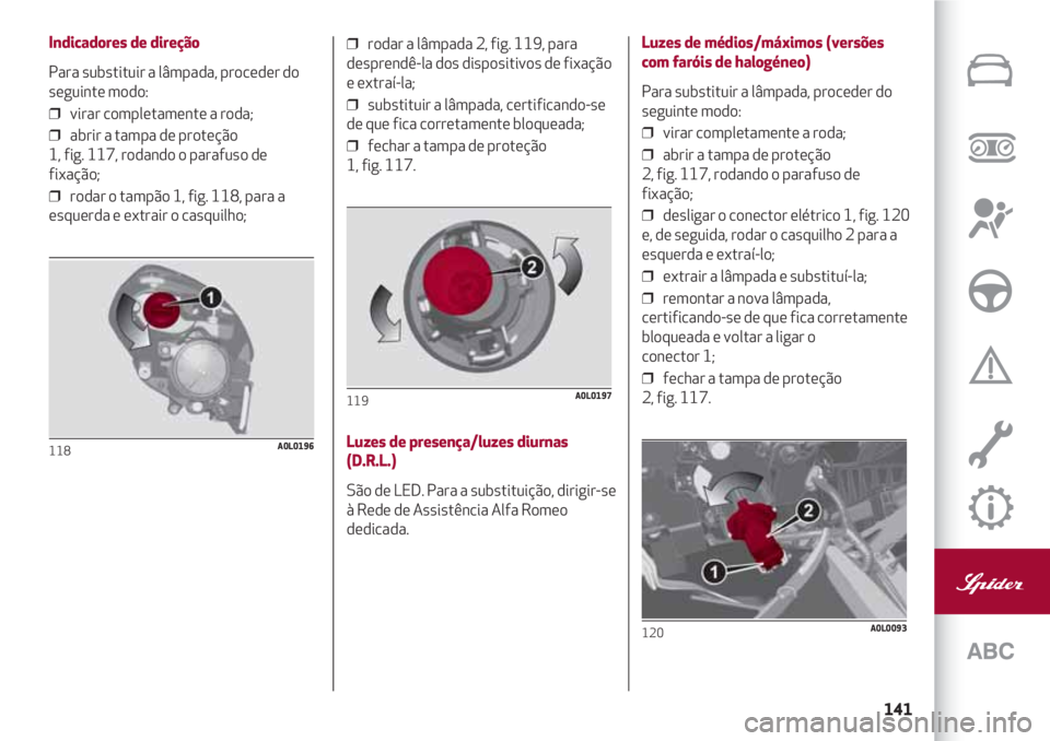 Alfa Romeo 4C 2021 Manual de Uso e Manutenção (in Portuguese) 141
Indicadores de direção
Para substituir a lâmpada, proceder do
seguinte modo:
❒ virar completamente a roda;
❒ abrir a tampa de proteção
1, fig. 117, rodando o parafuso de
fixação;
Alfa Romeo 4C 2021 Manual de Uso e Manutenção (in Portuguese) 141
Indicadores de direção
Para substituir a lâmpada, proceder do
seguinte modo:
❒ virar completamente a roda;
❒ abrir a tampa de proteção
1, fig. 117, rodando o parafuso de
fixação;