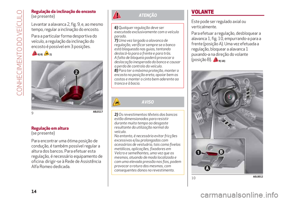Alfa Romeo 4C 2021 Manual de Uso e Manutenção (in Portuguese) VOLANTE
Este pode ser regulado axial ou
verticalmente.
Para efetuar a regulação, desbloquear a
alavanca 1, fig. 10, empurrando-a para a
frente (posição A). Uma vez efetuada a
regulação, bloquear Alfa Romeo 4C 2021 Manual de Uso e Manutenção (in Portuguese) VOLANTE
Este pode ser regulado axial ou
verticalmente.
Para efetuar a regulação, desbloquear a
alavanca 1, fig. 10, empurrando-a para a
frente (posição A). Uma vez efetuada a
regulação, bloquear