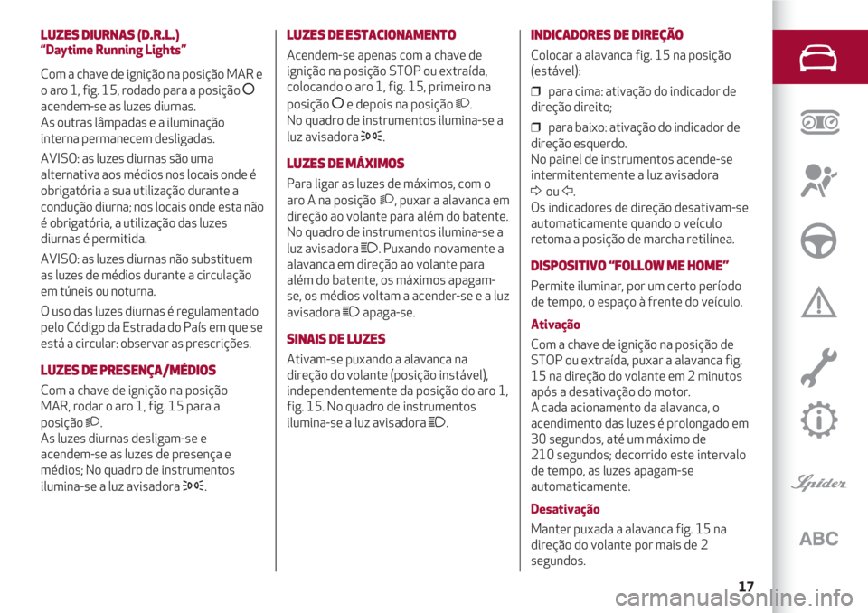 Alfa Romeo 4C 2020  Manual de Uso e Manutenção (in Portuguese) 17
LUZES DIURNAS (D.R.L.)
“Daytime Running Lights”
Com a chave de ignição na posição MAR e
o aro 1, fig. 15, rodado para a posição 
å
acendem-se as luzes diurnas. 
As outras lâmpadas e a i