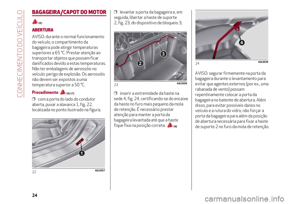 Alfa Romeo 4C 2020  Manual de Uso e Manutenção (in Portuguese) CONHECIMENTO DO VEÍCULO
24
BAGAGEIRA/CAPOT DO MOTOR
15)
ABERTURA
AVISO: durante o normal funcionamento
do veículo, o compartimento da
bagageira pode atingir temperaturas
superiores a 65 °C. Prestar