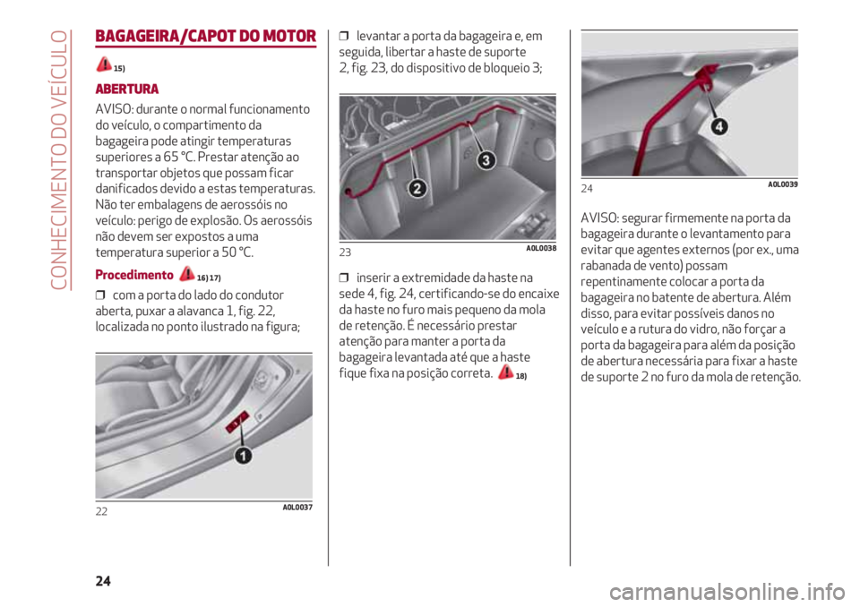 Alfa Romeo 4C 2020 Manual de Uso e Manutenção (in Portuguese) CONHECIMENTO DO VEÍCULO
24
BAGAGEIRA/CAPOT DO MOTOR
15)
ABERTURA
AVISO: durante o normal funcionamento
do veículo, o compartimento da
bagageira pode atingir temperaturas
superiores a 65 °C. Prestar Alfa Romeo 4C 2020 Manual de Uso e Manutenção (in Portuguese) CONHECIMENTO DO VEÍCULO
24
BAGAGEIRA/CAPOT DO MOTOR
15)
ABERTURA
AVISO: durante o normal funcionamento
do veículo, o compartimento da
bagageira pode atingir temperaturas
superiores a 65 °C. Prestar