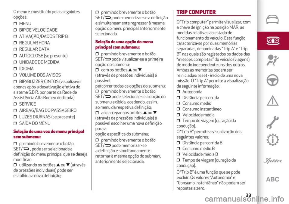 Alfa Romeo 4C 2021 Manual de Uso e Manutenção (in Portuguese) 33
O menu é constituído pelas seguintes
opções:
❒ MENU
❒ BIP DE VELOCIDADE
❒ ATIVAÇÃO/DADOS TRIP B
❒ REGULAR HORA
❒ REGULAR DATA
❒ AUTOCLOSE (se presente)
❒ UNIDADE DE MEDID Alfa Romeo 4C 2021 Manual de Uso e Manutenção (in Portuguese) 33
O menu é constituído pelas seguintes
opções:
❒ MENU
❒ BIP DE VELOCIDADE
❒ ATIVAÇÃO/DADOS TRIP B
❒ REGULAR HORA
❒ REGULAR DATA
❒ AUTOCLOSE (se presente)
❒ UNIDADE DE MEDID