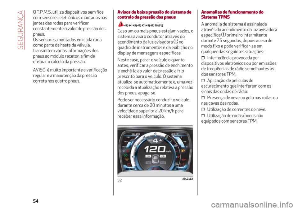 Alfa Romeo 4C 2020  Manual de Uso e Manutenção (in Portuguese) SEGURANÇA
54 O T.P.M.S. utiliza dispositivos sem fios
com sensores eletrónicos montados nas
jantes das rodas para verificar
constantemente o valor de pressão dos
pneus.
 
Os sensores, montados em c