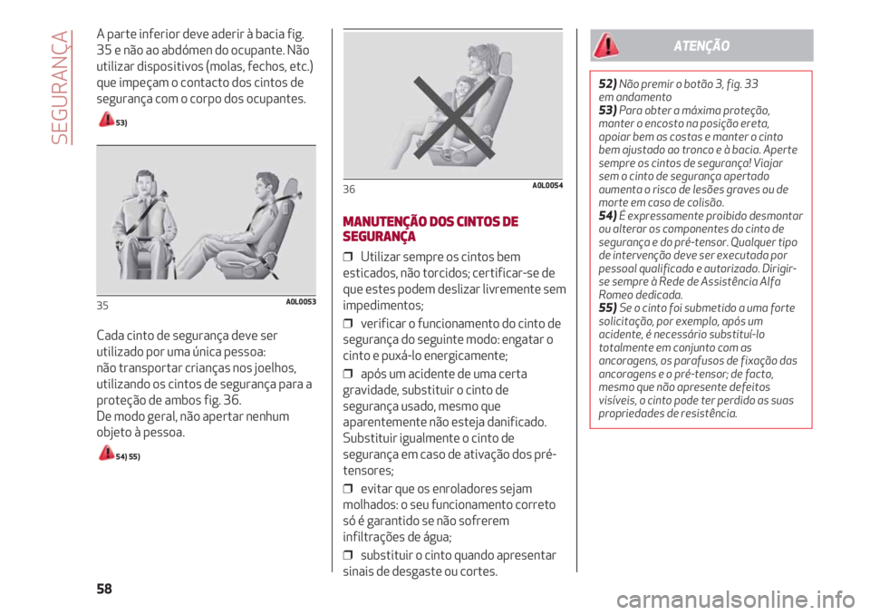 Alfa Romeo 4C 2021 Manual de Uso e Manutenção (in Portuguese) SEGURANÇA
58
A parte inferior deve aderir à bacia fig.
35 e não ao abdómen do ocupante. Não
utilizar dispositivos (molas, fechos, etc.)
que impeçam o contacto dos cintos de
segurança com o corp Alfa Romeo 4C 2021 Manual de Uso e Manutenção (in Portuguese) SEGURANÇA
58
A parte inferior deve aderir à bacia fig.
35 e não ao abdómen do ocupante. Não
utilizar dispositivos (molas, fechos, etc.)
que impeçam o contacto dos cintos de
segurança com o corp