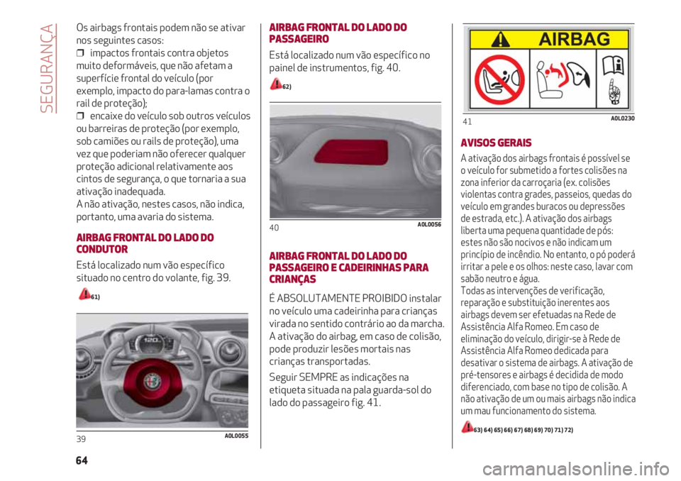 Alfa Romeo 4C 2021 Manual de Uso e Manutenção (in Portuguese) Os airbags frontais podem não se ativar
nos seguintes casos:
❒ impactos frontais contra objetos
muito deformáveis, que não afetam a
superfície frontal do veículo (por
exemplo, impacto do para- Alfa Romeo 4C 2021 Manual de Uso e Manutenção (in Portuguese) Os airbags frontais podem não se ativar
nos seguintes casos:
❒ impactos frontais contra objetos
muito deformáveis, que não afetam a
superfície frontal do veículo (por
exemplo, impacto do para-