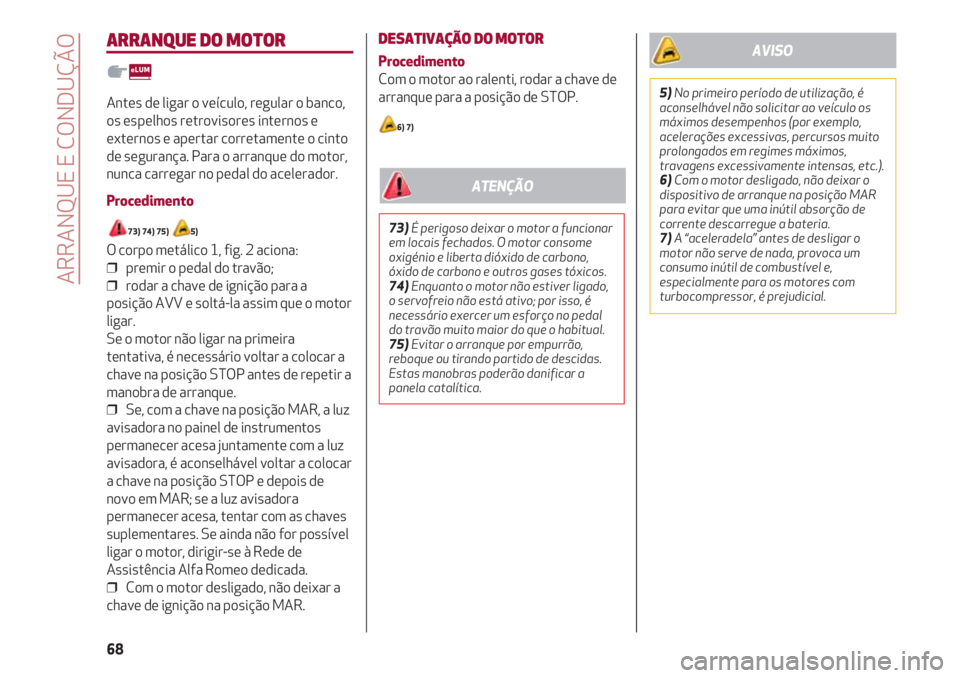 Alfa Romeo 4C 2020  Manual de Uso e Manutenção (in Portuguese) ARRANQUE E CONDUÇÃO
68
ARRANQUE DO MOTOR
Antes de ligar o veículo, regular o banco,
os espelhos retrovisores internos e
externos e apertar corretamente o cinto
de segurança. Para o arranque do mot