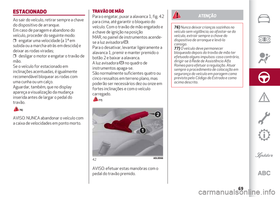 Alfa Romeo 4C 2021 Manual de Uso e Manutenção (in Portuguese) 69
ESTACIONADO
Ao sair do veículo, retirar sempre a chave
do dispositivo de arranque.
Em caso de paragem e abandono do
veículo, proceder do seguinte modo:
❒ engatar uma velocidade (a 1ª em
subi Alfa Romeo 4C 2021 Manual de Uso e Manutenção (in Portuguese) 69
ESTACIONADO
Ao sair do veículo, retirar sempre a chave
do dispositivo de arranque.
Em caso de paragem e abandono do
veículo, proceder do seguinte modo:
❒ engatar uma velocidade (a 1ª em
subi