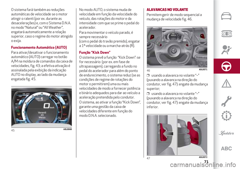 Alfa Romeo 4C 2021 Manual de Uso e Manutenção (in Portuguese) 71
O sistema fará também as reduções
automáticas de velocidade se o motor
atingir o ralenti (por ex. durante as
desacelerações) e, com o Sistema D.N.A.
no modo “Natural” ou “All Weather Alfa Romeo 4C 2021 Manual de Uso e Manutenção (in Portuguese) 71
O sistema fará também as reduções
automáticas de velocidade se o motor
atingir o ralenti (por ex. durante as
desacelerações) e, com o Sistema D.N.A.
no modo “Natural” ou “All Weather