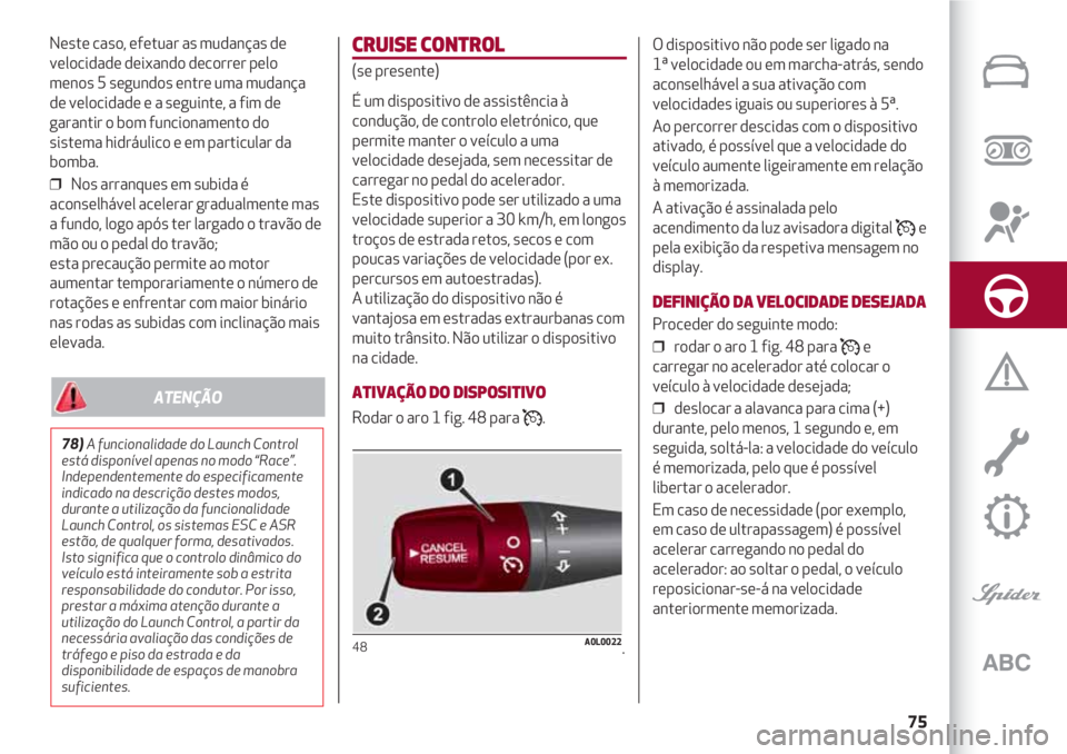 Alfa Romeo 4C 2021 Manual de Uso e Manutenção (in Portuguese) 75
Neste caso, efetuar as mudanças de
velocidade deixando decorrer pelo
menos 5 segundos entre uma mudança
de velocidade e a seguinte, a fim de
garantir o bom funcionamento do
sistema hidráulico e Alfa Romeo 4C 2021 Manual de Uso e Manutenção (in Portuguese) 75
Neste caso, efetuar as mudanças de
velocidade deixando decorrer pelo
menos 5 segundos entre uma mudança
de velocidade e a seguinte, a fim de
garantir o bom funcionamento do
sistema hidráulico e