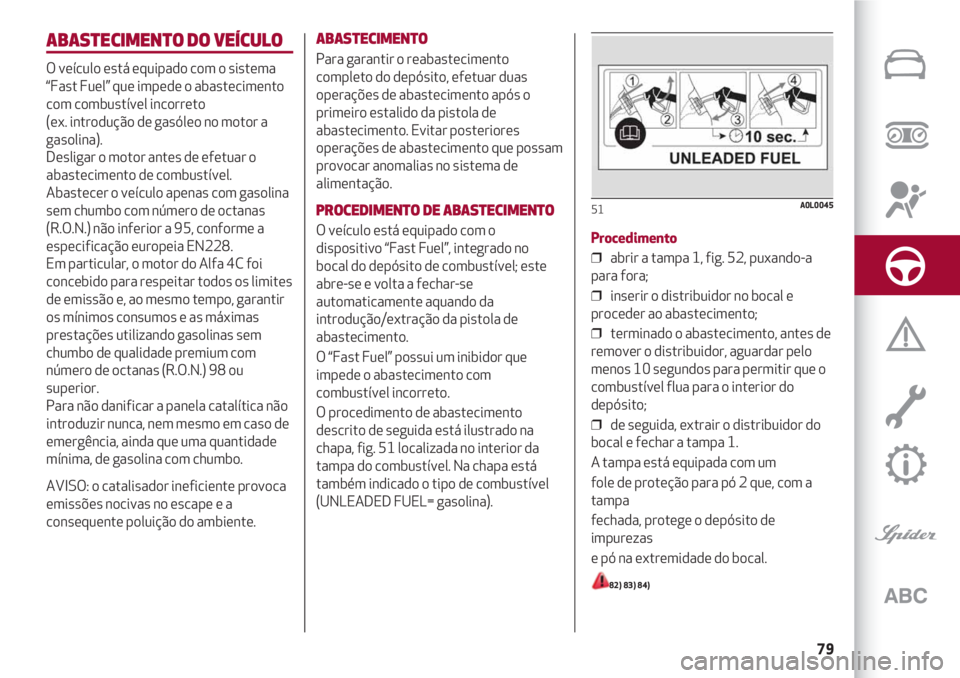 Alfa Romeo 4C 2021 Manual de Uso e Manutenção (in Portuguese) 79
ABASTECIMENTO DO VEÍCULO
O veículo está equipado com o sistema
“Fast Fuel” que impede o abastecimento
com combustível incorreto
(ex. introdução de gasóleo no motor a
gasolina).
Desliga Alfa Romeo 4C 2021 Manual de Uso e Manutenção (in Portuguese) 79
ABASTECIMENTO DO VEÍCULO
O veículo está equipado com o sistema
“Fast Fuel” que impede o abastecimento
com combustível incorreto
(ex. introdução de gasóleo no motor a
gasolina).
Desliga