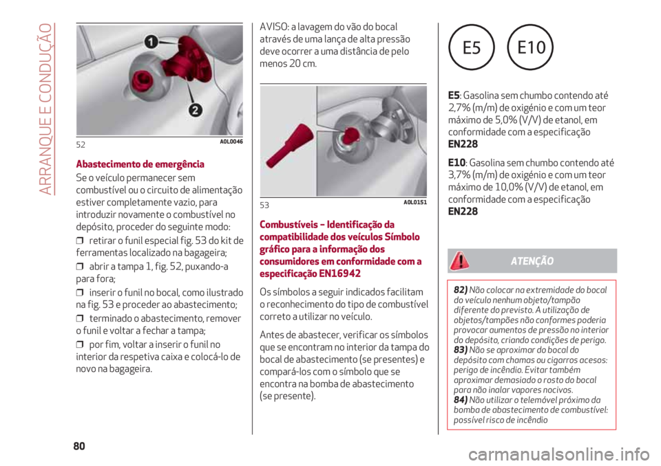 Alfa Romeo 4C 2021 Manual de Uso e Manutenção (in Portuguese) ARRANQUE E CONDUÇÃO
80
Abastecimento de emergência
Se o veículo permanecer sem
combustível ou o circuito de alimentação
estiver completamente vazio, para
introduzir novamente o combustível no
Alfa Romeo 4C 2021 Manual de Uso e Manutenção (in Portuguese) ARRANQUE E CONDUÇÃO
80
Abastecimento de emergência
Se o veículo permanecer sem
combustível ou o circuito de alimentação
estiver completamente vazio, para
introduzir novamente o combustível no