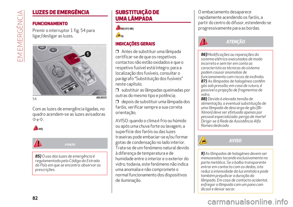 Alfa Romeo 4C 2021 Manual de Uso e Manutenção (in Portuguese) EM EMERGÊNCIA
82
LUZES DE EMERGÊNCIA
FUNCIONAMENTO
Premir o interruptor 1 fig. 54 para
ligar/desligar as luzes.
Com as luzes de emergência ligadas, no
quadro acendem-se as luzes avisadoras
Ÿe Δ.
Alfa Romeo 4C 2021 Manual de Uso e Manutenção (in Portuguese) EM EMERGÊNCIA
82
LUZES DE EMERGÊNCIA
FUNCIONAMENTO
Premir o interruptor 1 fig. 54 para
ligar/desligar as luzes.
Com as luzes de emergência ligadas, no
quadro acendem-se as luzes avisadoras
Ÿe Δ.