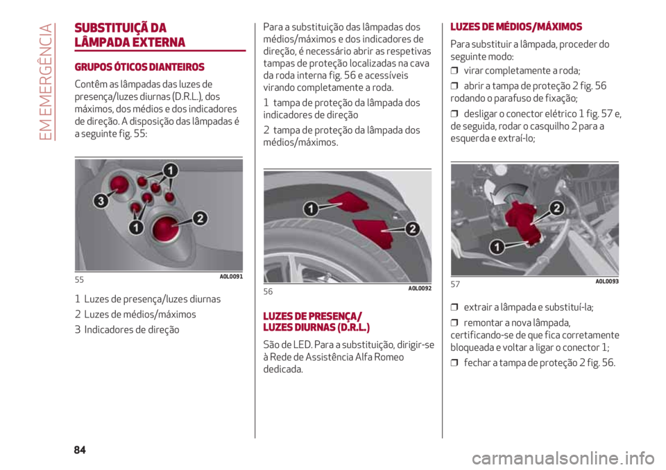 Alfa Romeo 4C 2021 Manual de Uso e Manutenção (in Portuguese) SUBSTITUIÇÃ DA
LÂMPADA EXTERNA
GRUPOS ÓTICOS DIANTEIROS
Contêm as lâmpadas das luzes de
presença/luzes diurnas (D.R.L.), dos
máximos, dos médios e dos indicadores
de direção. A disposição Alfa Romeo 4C 2021 Manual de Uso e Manutenção (in Portuguese) SUBSTITUIÇÃ DA
LÂMPADA EXTERNA
GRUPOS ÓTICOS DIANTEIROS
Contêm as lâmpadas das luzes de
presença/luzes diurnas (D.R.L.), dos
máximos, dos médios e dos indicadores
de direção. A disposição