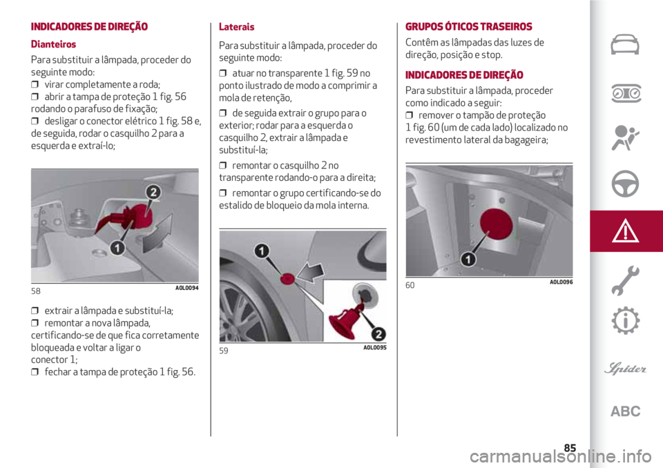 Alfa Romeo 4C 2021 Manual de Uso e Manutenção (in Portuguese) 85
INDICADORES DE DIREÇÃO
Dianteiros
Para substituir a lâmpada, proceder do
seguinte modo:
❒ virar completamente a roda;
❒ abrir a tampa de proteção 1 fig. 56
rodando o parafuso de fixaç Alfa Romeo 4C 2021 Manual de Uso e Manutenção (in Portuguese) 85
INDICADORES DE DIREÇÃO
Dianteiros
Para substituir a lâmpada, proceder do
seguinte modo:
❒ virar completamente a roda;
❒ abrir a tampa de proteção 1 fig. 56
rodando o parafuso de fixaç