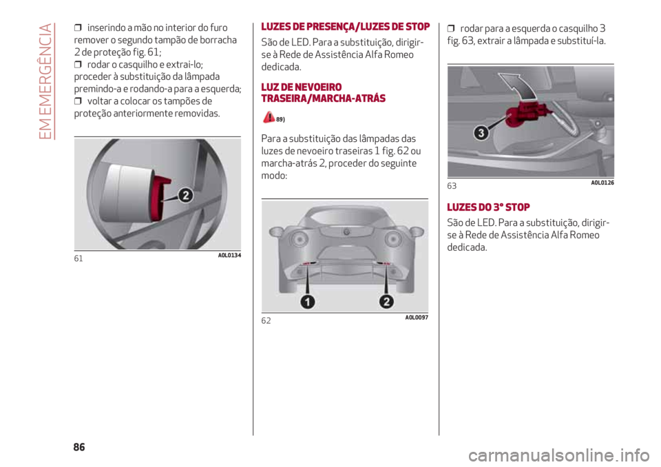 Alfa Romeo 4C 2021 Manual de Uso e Manutenção (in Portuguese) ❒ inserindo a mão no interior do furo
remover o segundo tampão de borracha
2 de proteção fig. 61;
❒ rodar o casquilho e extrai-lo;
proceder à substituição da lâmpada
premindo-a e rodand Alfa Romeo 4C 2021 Manual de Uso e Manutenção (in Portuguese) ❒ inserindo a mão no interior do furo
remover o segundo tampão de borracha
2 de proteção fig. 61;
❒ rodar o casquilho e extrai-lo;
proceder à substituição da lâmpada
premindo-a e rodand