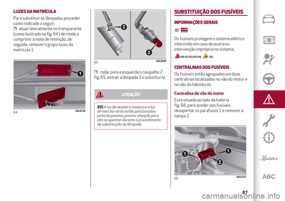 Alfa Romeo 4C 2021 Manual de Uso e Manutenção (in Portuguese) 87
LUZES DA MATRÍCULA
Para substituir as lâmpadas proceder
como indicado a seguir:
❒ atuar lateralmente no transparente
(como ilustrado na fig. 64 ) de modo a
comprimir a mola de retenção, de
s Alfa Romeo 4C 2021 Manual de Uso e Manutenção (in Portuguese) 87
LUZES DA MATRÍCULA
Para substituir as lâmpadas proceder
como indicado a seguir:
❒ atuar lateralmente no transparente
(como ilustrado na fig. 64 ) de modo a
comprimir a mola de retenção, de
s
