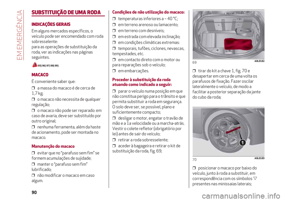 Alfa Romeo 4C 2021 Manual de Uso e Manutenção (in Portuguese) EM EMERGÊNCIA
90
SUBSTITUIÇÃO DE UMA RODA
INDICAÇÕES GERAIS
Em alguns mercados específicos, o
veículo pode ser encomendado com roda
sobresselente:
para as operações de substituição da
roda Alfa Romeo 4C 2021 Manual de Uso e Manutenção (in Portuguese) EM EMERGÊNCIA
90
SUBSTITUIÇÃO DE UMA RODA
INDICAÇÕES GERAIS
Em alguns mercados específicos, o
veículo pode ser encomendado com roda
sobresselente:
para as operações de substituição da
roda