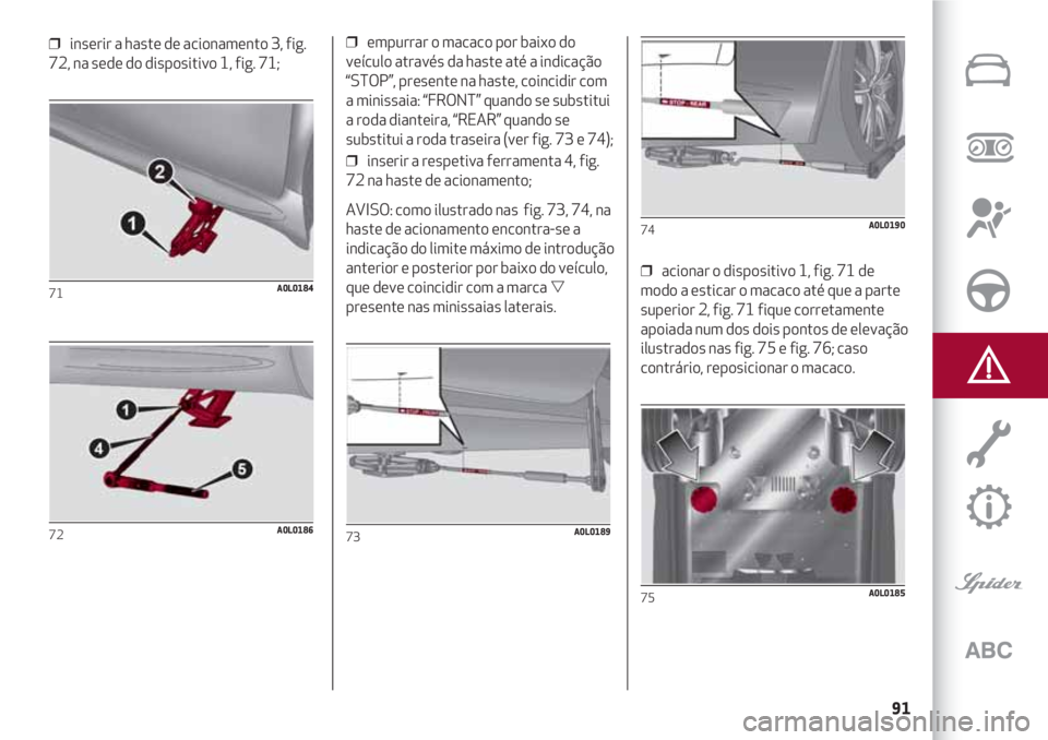 Alfa Romeo 4C 2021 Manual de Uso e Manutenção (in Portuguese) 91
❒ inserir a haste de acionamento 3, fig.
72, na sede do dispositivo 1, fig. 71;
71A0L0184
72A0L0186
❒ empurrar o macaco por baixo do
veículo através da haste até a indicação
“STOP”, Alfa Romeo 4C 2021 Manual de Uso e Manutenção (in Portuguese) 91
❒ inserir a haste de acionamento 3, fig.
72, na sede do dispositivo 1, fig. 71;
71A0L0184
72A0L0186
❒ empurrar o macaco por baixo do
veículo através da haste até a indicação
“STOP”,