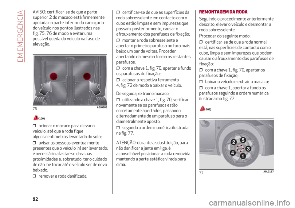 Alfa Romeo 4C 2021 Manual de Uso e Manutenção (in Portuguese) EM EMERGÊNCIA
92
AVISO: certificar-se de que a parte
superior 2 do macaco está firmemente
apoiada na parte inferior da carroçaria
do veículo nos pontos ilustrados nas
fig. 75, 76 de modo a evitar Alfa Romeo 4C 2021 Manual de Uso e Manutenção (in Portuguese) EM EMERGÊNCIA
92
AVISO: certificar-se de que a parte
superior 2 do macaco está firmemente
apoiada na parte inferior da carroçaria
do veículo nos pontos ilustrados nas
fig. 75, 76 de modo a evitar