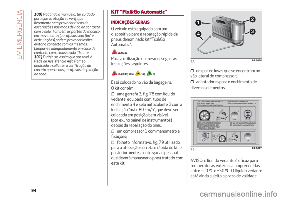 Alfa Romeo 4C 2021 Manual de Uso e Manutenção (in Portuguese) EM EMERGÊNCIA
94
KIT “Fix&Go Automatic”
INDICAÇÕES GERAIS
O veículo está equipado com um
dispositivo para a reparação rápida de
pneus denominado kit “Fix&Go
Automatic”.
102) 103)
Para Alfa Romeo 4C 2021 Manual de Uso e Manutenção (in Portuguese) EM EMERGÊNCIA
94
KIT “Fix&Go Automatic”
INDICAÇÕES GERAIS
O veículo está equipado com um
dispositivo para a reparação rápida de
pneus denominado kit “Fix&Go
Automatic”.
102) 103)
Para