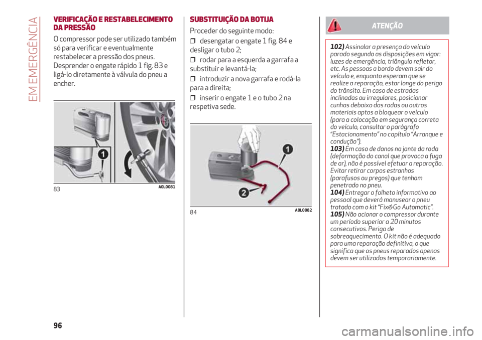 Alfa Romeo 4C 2021 Manual de Uso e Manutenção (in Portuguese) EM EMERGÊNCIA
96
VERIFICAÇÃO E RESTABELECIMENTO
DA PRESSÃO
O compressor pode ser utilizado também
só para verificar e eventualmente
restabelecer a pressão dos pneus.
Desprender o engate rápido Alfa Romeo 4C 2021 Manual de Uso e Manutenção (in Portuguese) EM EMERGÊNCIA
96
VERIFICAÇÃO E RESTABELECIMENTO
DA PRESSÃO
O compressor pode ser utilizado também
só para verificar e eventualmente
restabelecer a pressão dos pneus.
Desprender o engate rápido
