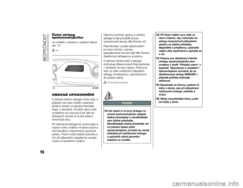 Alfa Romeo 4C 2014  Návod k použití a údržbě (in Czech) Čelní airbag
spolucestujícího
Je umístěn v prostoru v palubní desce
obr. 72.
74)
OBECNÁ UPOZORNĚNÍ
K aktivaci čelních airbagů může dojít i v
případě, kdy bylo vozidlo vystaveno
siln