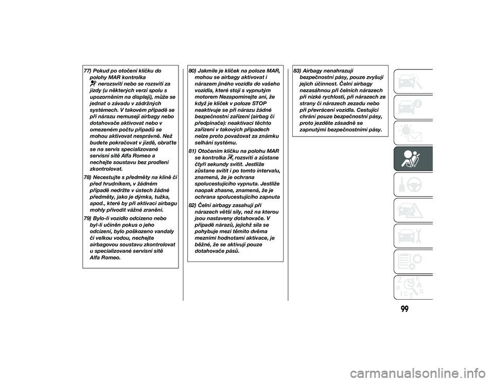 Alfa Romeo 4C 2013  Návod k použití a údržbě (in Czech) 77) Pokud po otočení klíčku dopolohy MAR kontrolka
nerozsvítí nebo se rozsvítí za
jízdy (u některých verzí spolu s
upozorněním na displeji), může se
jednat o závadu v zádržných
sys