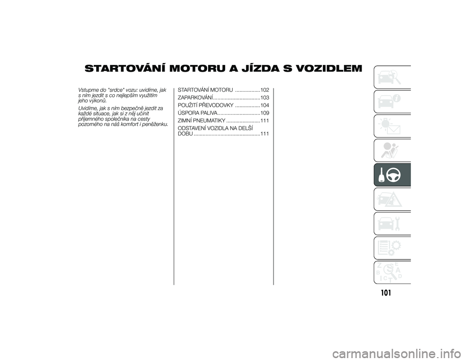 Alfa Romeo 4C 2014  Návod k použití a údržbě (in Czech) STARTOVÁNÍ MOTORU A JÍZDA S VOZIDLEM
Vstupme do "srdce" vozu: uvidíme, jak
s ním jezdit s co nejlepším využitím
jeho výkonů.
Uvidíme, jak s ním bezpečně jezdit za
každé situac