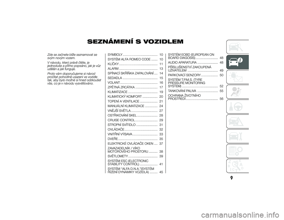 Alfa Romeo 4C 2014  Návod k použití a údržbě (in Czech) SEZNÁMENÍ S VOZIDLEM
Zde se začnete blíže seznamovat se
svým novým vozem.
V návodu, který právě čtěte, je
jednoduše a p\bímo popsáno, jak je vůz
udělán a jak funguje.
Proto vám dop