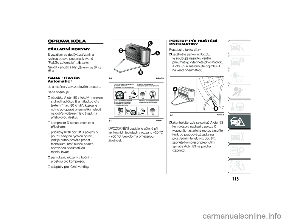 Alfa Romeo 4C 2014  Návod k použití a údržbě (in Czech) OPRAVA KOLAZÁKLADNÍ POKYNY
S vozidlem se dodává zařízení na
rychlou opravu pneumatik zvané
"Fix&Go automatic“ .
92) 94)
Návod k použití sady:
93) 95) 96)
12)
2)
SADA "Fix&Go
Autom