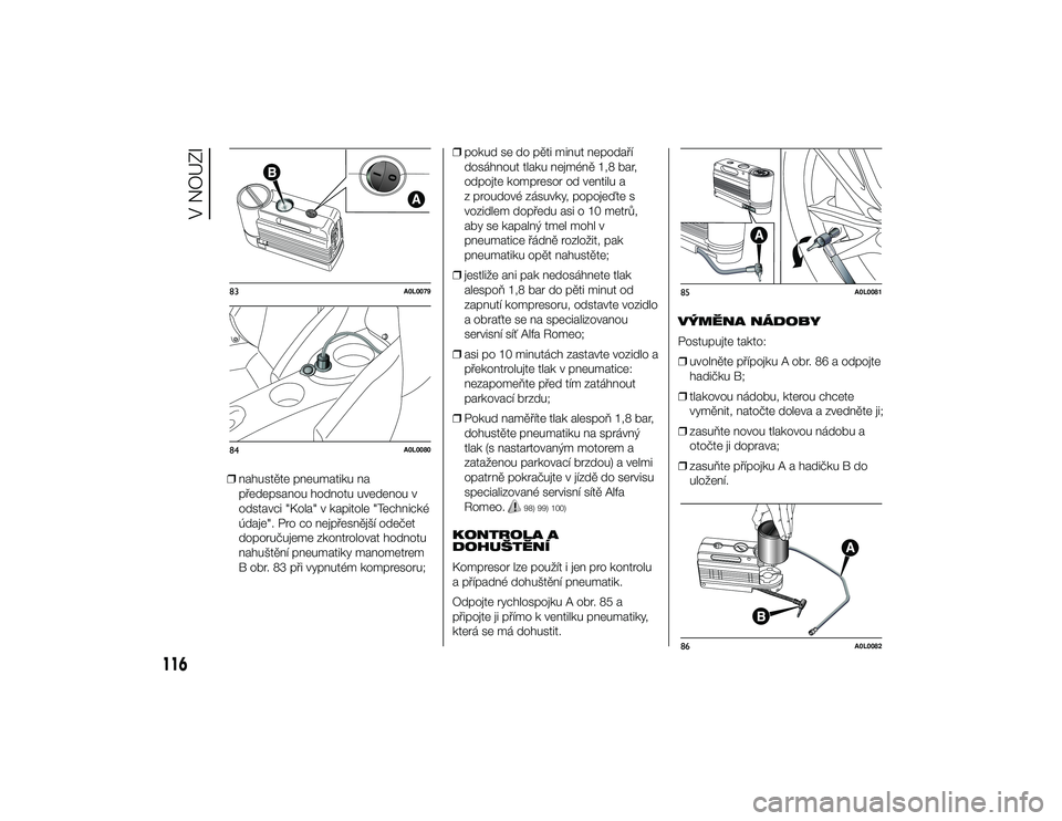 Alfa Romeo 4C 2014  Návod k použití a údržbě (in Czech) ❒nahustěte pneumatiku na
předepsanou hodnotu uvedenou v
odstavci "Kola" v kapitole "Technické
údaje". Pro co nejpřesnější odečet
doporučujeme zkontrolovat hodnotu
nahuště