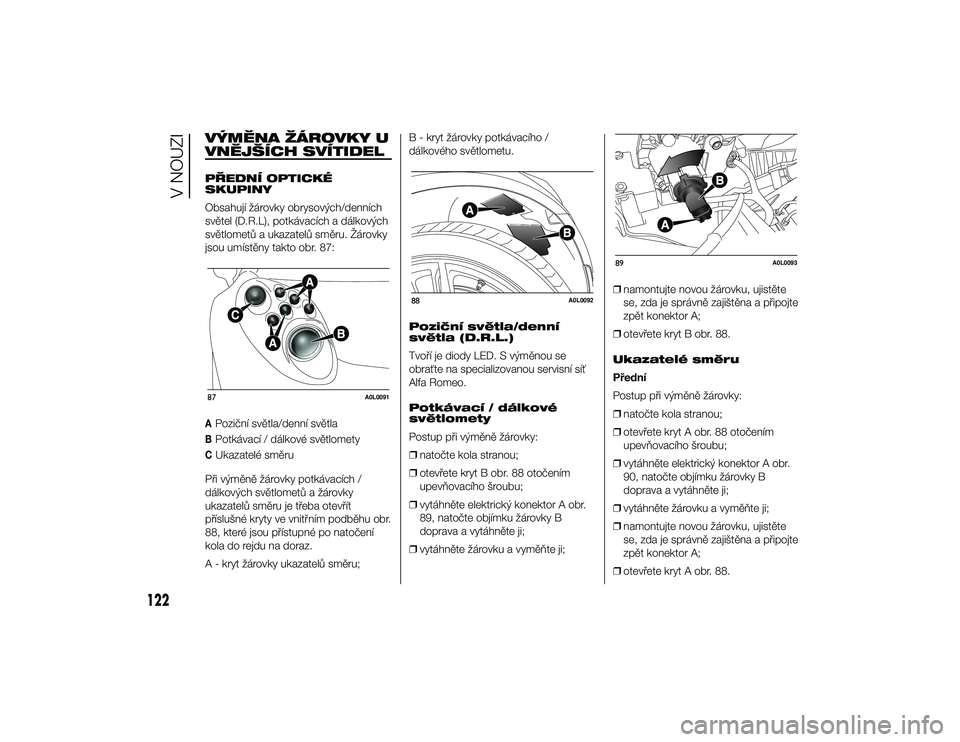 Alfa Romeo 4C 2014  Návod k použití a údržbě (in Czech) VÝMĚNA ŽÁROVKY U
VNĚJŠÍCH SVÍTIDELPŘEDNÍ OPTICKÉ
SKUPINY
Obsahují žárovky obrysových/denních
světel (D.R.L), potkávacích a dálkových
světlometů a ukazatelů směru. Žárovky
js