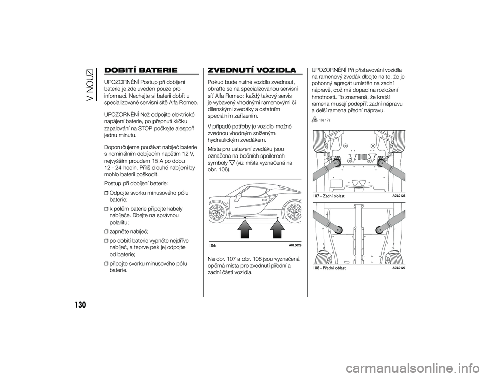 Alfa Romeo 4C 2014  Návod k použití a údržbě (in Czech) DOBITÍ BATERIEUPOZORNĚNÍ Postup při dobíjení
baterie je zde uveden pouze pro
informaci. Nechejte si baterii dobít u
specializované servisní sítě Alfa Romeo.
UPOZORNĚNÍ Než odpojíte elek