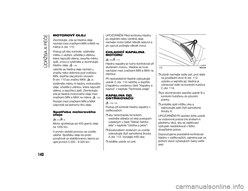 Alfa Romeo 4C 2013  Návod k použití a údržbě (in Czech) MOTOROVÝ OLEJ
Zkontrolujte, zda se hladina oleje
nachází mezi značkami MIN a MAX na
měrce A obr. 110.
Postup při této kontrole: vytáhněte
měrku z uložení, očistěte ji utěrkou,
která ne