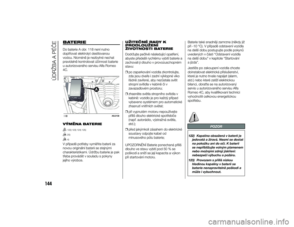 Alfa Romeo 4C 2014  Návod k použití a údržbě (in Czech) BATERIEDo baterie A obr. 118 není nutno
doplňovat elektrolyt destilovanou
vodou. Nicméně je nezbytné nechat
pravidelně kontrolovat účinnost baterie
u autorizovaného servisu Alfa Romeo
4C.
VÝ