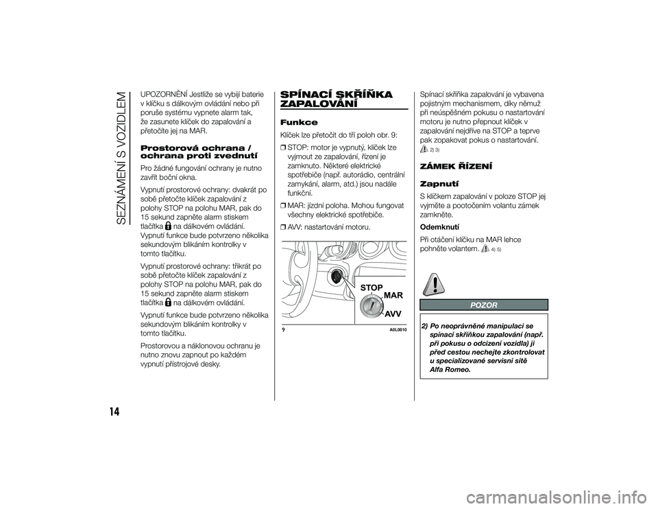 Alfa Romeo 4C 2014  Návod k použití a údržbě (in Czech) UPOZORNĚNÍ Jestliže se vybijí baterie
v klíčku s dálkovým ovládání nebo při
poruše systému vypnete alarm tak,
že zasunete klíček do zapalování a
přetočíte jej na MAR.
Prostorová