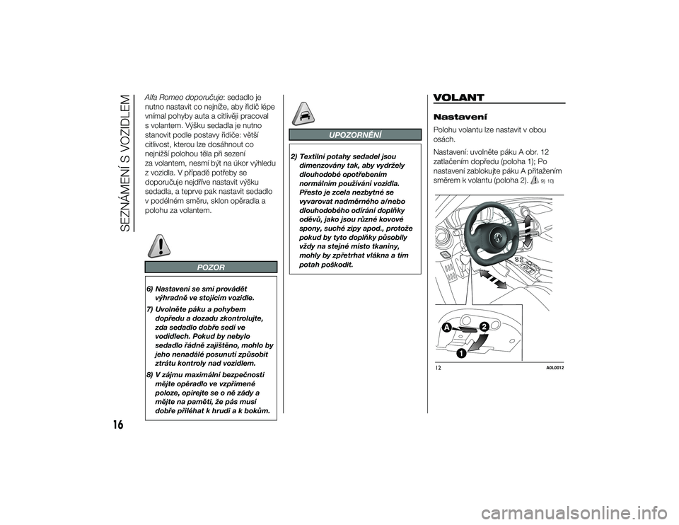 Alfa Romeo 4C 2014  Návod k použití a údržbě (in Czech) Alfa Romeo doporučuje: sedadlo je
nutno nastavit co nejníže, aby řidič lépe
vnímal pohyby auta a citlivěji pracoval
s volantem. Výšku sedadla je nutno
stanovit podle postavy řidiče: větš