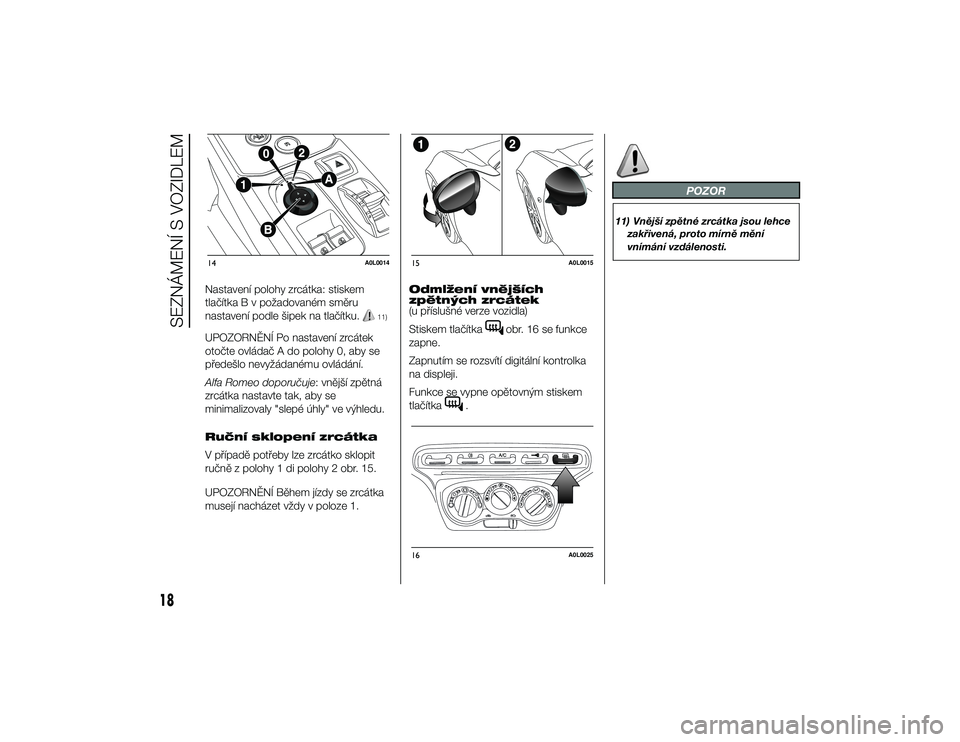 Alfa Romeo 4C 2013  Návod k použití a údržbě (in Czech) Nastavení polohy zrcátka: stiskem
tlačítka B v požadovaném směru
nastavení podle šipek na tlačítku.
11)
UPOZORNĚNÍ Po nastavení zrcátek
otočte ovládač A do polohy 0, aby se
předešl