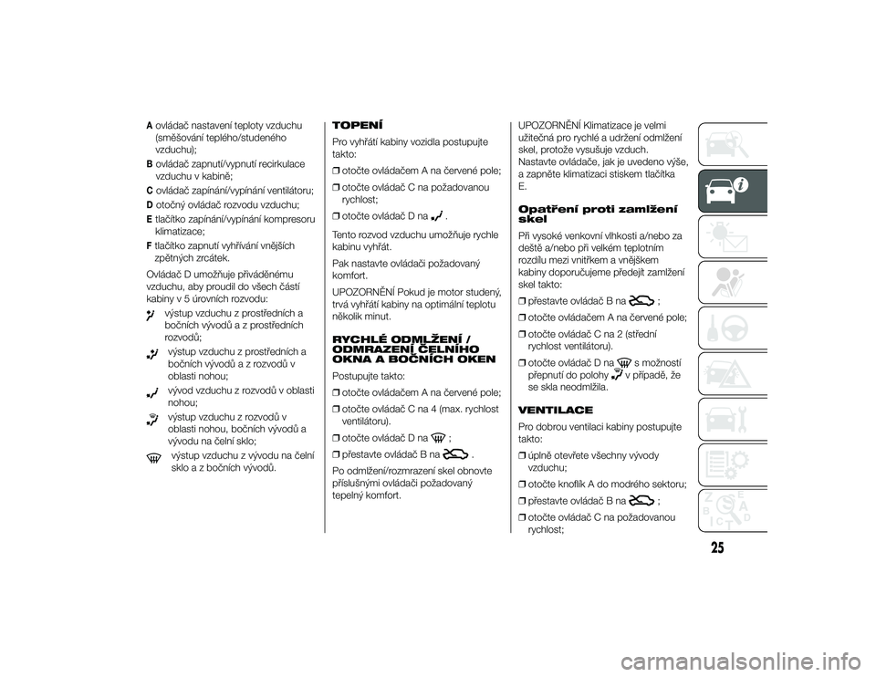 Alfa Romeo 4C 2013  Návod k použití a údržbě (in Czech) Aovládač nastavení teploty vzduchu
(směšování teplého/studeného
vzduchu);Bovládač zapnutí/vypnutí recirkulace
vzduchu v kabině;Covládač zapínání/vypínání ventilátoru;Dotočný o