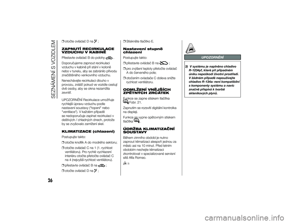 Alfa Romeo 4C 2014  Návod k použití a údržbě (in Czech) ❒otočte ovládač D na
;
ZAPNUTÍ RECIRKULACE
VZDUCHU V KABINĚ
Přestavte ovládač B do polohy
.
Doporučujeme zapnout recirkulaci
vzduchu v kabině při stání v koloně
nebo v tunelu, aby se z