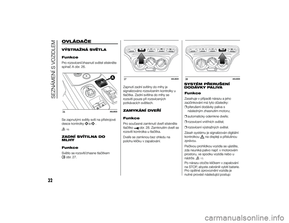 Alfa Romeo 4C 2013  Návod k použití a údržbě (in Czech) OVLÁDAČEVÝSTRAŽNÁ SVĚTLA
Funkce
Pro rozsvícení/zhasnutí světel stiskněte
spínač A obr. 26.
Se zapnutými světly svítí na přístrojové
desce kontrolky
a
.
16)
ZADNÍ SVÍTILNA DO
MLHY