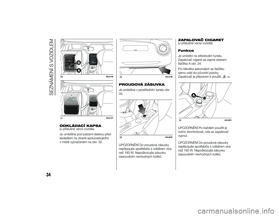 Alfa Romeo 4C 2014  Návod k použití a údržbě (in Czech) ODKLÁDACÍ KAPSA
(u příslušné verze vozidla)
Je umístěna pod palubní deskou před
sedadlem na straně spolucestujícího
v místě vyznačeném na obr. 32.PROUDOVÁ ZÁSUVKA
Je umístěna v pr