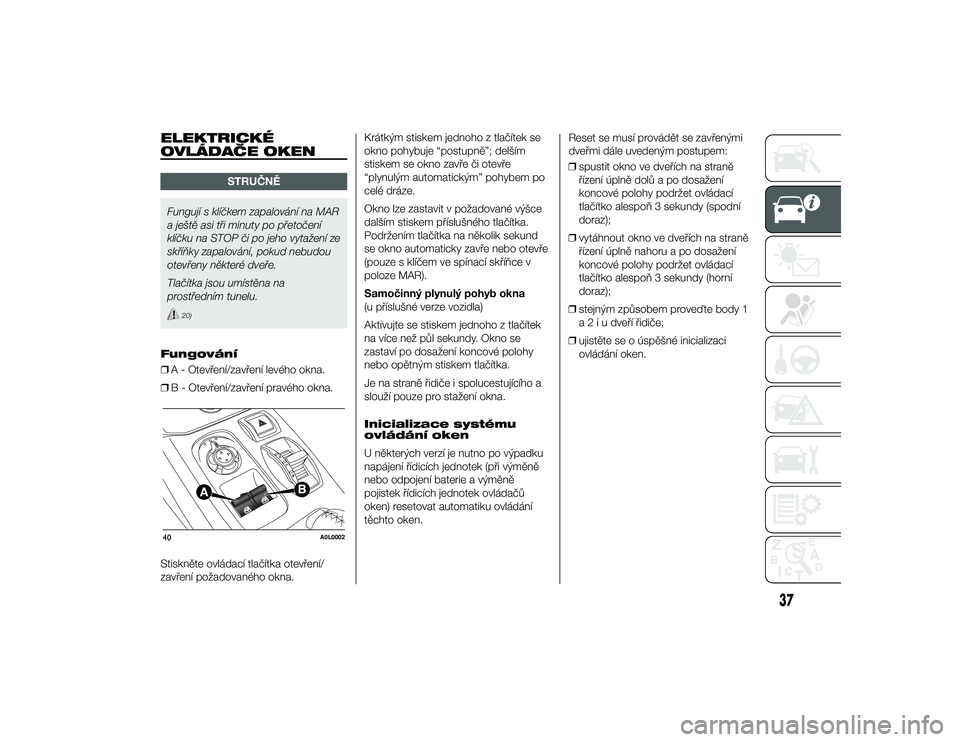 Alfa Romeo 4C 2014  Návod k použití a údržbě (in Czech) ELEKTRICKÉ
OVLÁDAČE OKEN
STRUČN\b
Fungují s klíčkem zapalování na MAR
a ještě asi t\bi minuty po p\betočení
klíčku na STOP či po jeho vytažení ze
sk\bíňky zapalování, pokud nebud