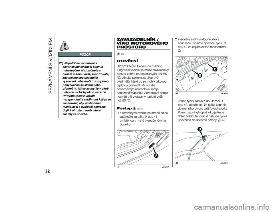 Alfa Romeo 4C 2014  Návod k použití a údržbě (in Czech) POZOR
20) Nepatřičné zacházení selektrickými ovládači oken je
nebezpečné. Než začnete s
oknem manipulovat, zkontrolujte,
zda nejsou spolucestující
vystaveni nebezpečí úrazu přímo
po
